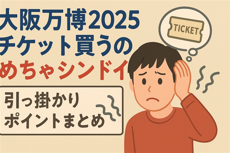 大阪万博2025チケット買うのめちゃシンドイ、引っ掛かりポイントまとめ